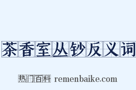 茶香室丛钞反义词是什么意思的图片